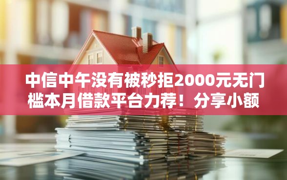 中信中午没有被秒拒2000元无门槛本月借款平台力荐！分享小额网贷口子2000元无门槛借款