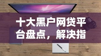 十大黑户网贷平台盘点，解决指尖贷有不过的吗的问题