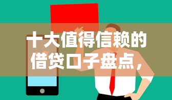 十大值得信赖的借贷口子盘点，解决微信借钱平台无征信的问题