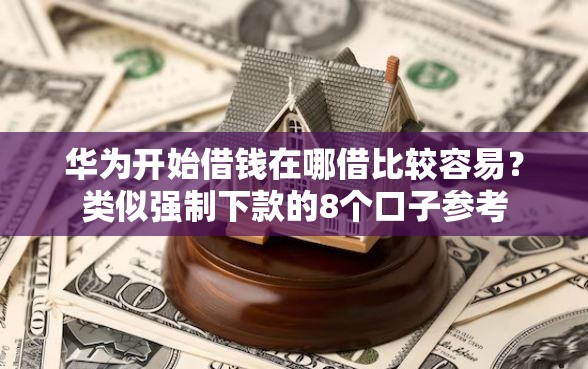 华为开始借钱在哪借比较容易？类似强制下款的8个口子参考