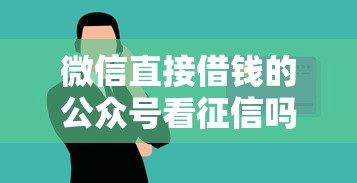 微信直接借钱的公众号看征信吗？十大能借到钱的借款平台推荐