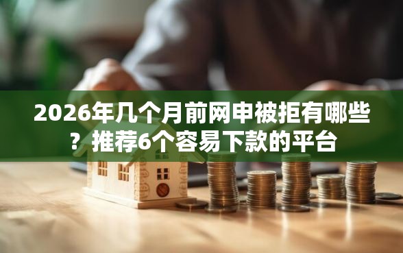 2026年几个月前网申被拒有哪些？推荐6个容易下款的平台