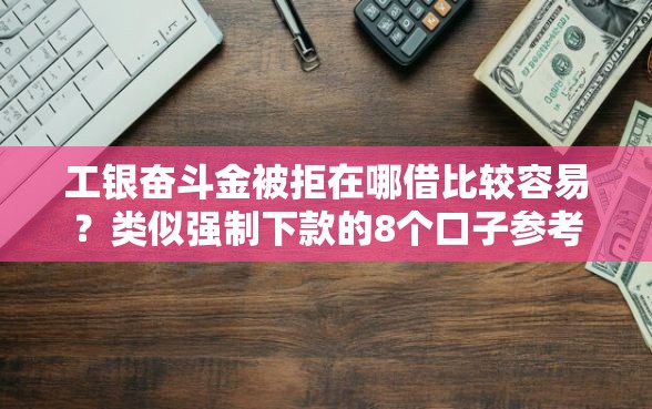 工银奋斗金被拒在哪借比较容易？类似强制下款的8个口子参考