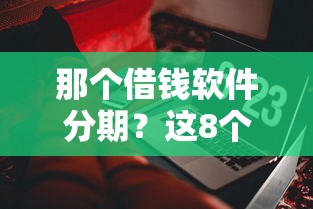 那个借钱软件分期？这8个贷款平台电话值得一试