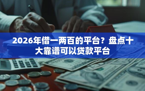 2026年借一两百的平台？盘点十大靠谱可以贷款平台