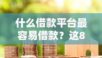 什么借款平台最容易借款？这8个网贷代理平台值得一试