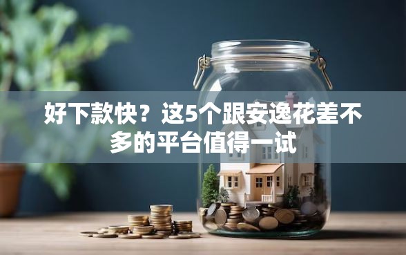 好下款快?这5个跟安逸花差不多的平台值得一试 好下款快?这5个跟安逸花差不多的平台值得一试