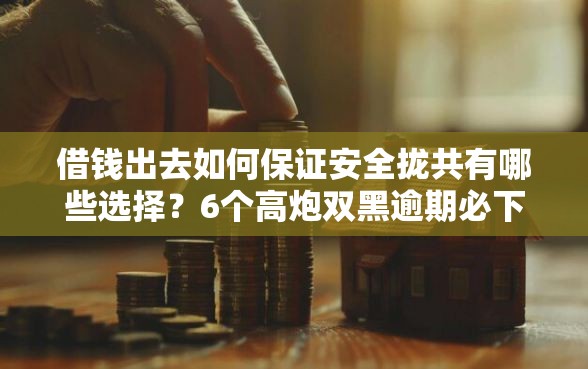 借钱出去如何保证安全拢共有哪些选择？6个高炮双黑逾期必下款平台详解