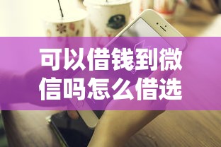 可以借钱到微信吗怎么借选哪个平台？8个好下款不看征信贷款平台推荐