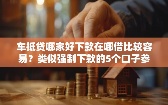 车抵贷哪家好下款在哪借比较容易？类似强制下款的5个口子参考