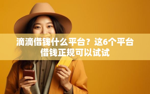 滴滴借钱什么平台？这6个平台借钱正规可以试试