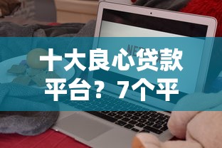 十大良心贷款平台？7个平台试试看哪个能下款