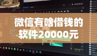 微信有啥借钱的软件20000元无门槛本月借款平台力荐！分享小额网贷口子20000元无门槛借款