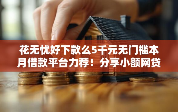 花无忧好下款么5千元无门槛本月借款平台力荐！分享小额网贷口子5千元无门槛借款