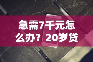 急需7千元怎么办?20岁贷款软件不看信用记录试试这7个无门槛平台 急需7千元怎么办?20岁贷款软件不看信用记录试试这7个无门槛平台