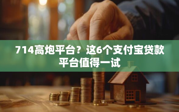 714高炮平台？这6个支付宝贷款平台值得一试