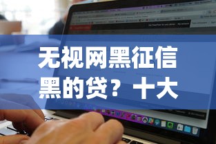 无视网黑征信黑的贷？十大不上征信的贷款app推荐