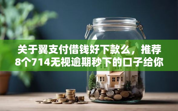 关于翼支付借钱好下款么，推荐8个714无视逾期秒下的口子给你
