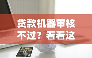贷款机器审核不过？看看这5个贷款平台有没有能下款的