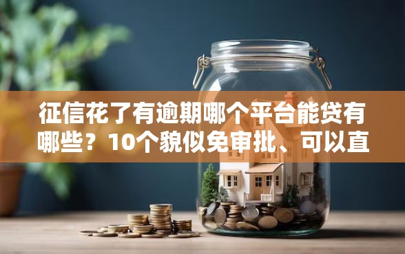 征信花了有逾期哪个平台能贷有哪些？10个貌似免审批、可以直接放款到别人的银行卡里面的借钱软件合集