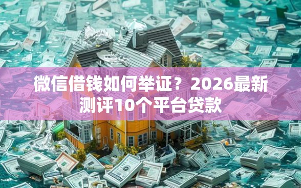 微信借钱如何举证？2026最新测评10个平台贷款