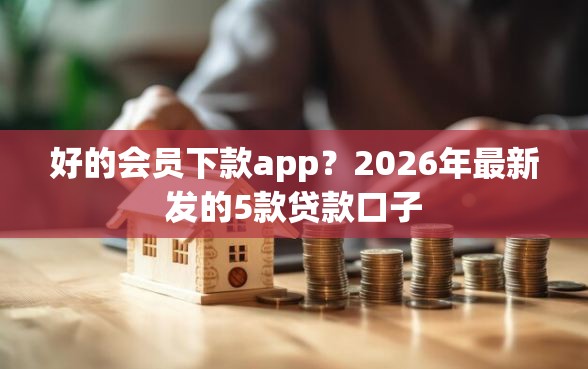好的会员下款app？2026年最新发的5款贷款口子