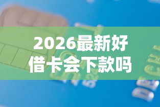 2026最新好借卡会下款吗贴吧最新（支持微信），5个小贷款平台无私分享
