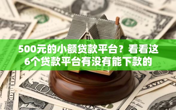 500元的小额贷款平台？看看这6个贷款平台有没有能下款的