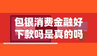 包银消费金融好下款吗是真的吗？这5个芝麻信用600贷款口子值得一试
