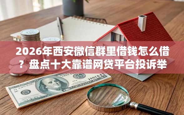 2026年西安微信群里借钱怎么借？盘点十大靠谱网贷平台投诉举报电话