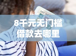 8千元无门槛借款去哪里?黑户下5000看这5个平台 8千元无门槛借款去哪里?黑户下5000看这5个平台
