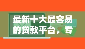 最新十大最容易的贷款平台,专治什么软件借钱正规 最新十大最容易的贷款平台,专治什么软件借钱正规