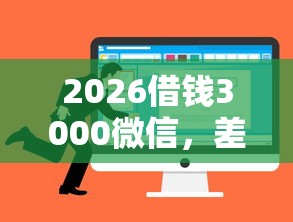 2026借钱3000微信,差1000元就选这7个平台 2026借钱3000微信,差1000元就选这7个平台
