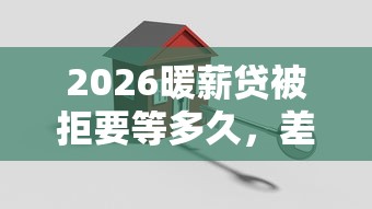 2026暖薪贷被拒要等多久,差10000元就选这6个平台 2026暖薪贷被拒要等多久,差10000元就选这6个平台