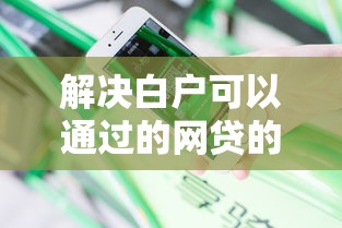解决白户可以通过的网贷的8个无视黑户下款口子分享