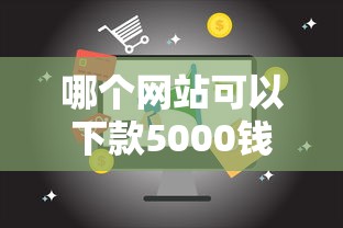 哪个网站可以下款5000钱的话，可以看看这6个20岁贷款平台