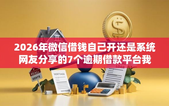2026年微信借钱自己开还是系统网友分享的7个逾期借款平台我觉得不错! 2026年微信借钱自己开还是系统网友分享的7个逾期借款平台我觉得不错!