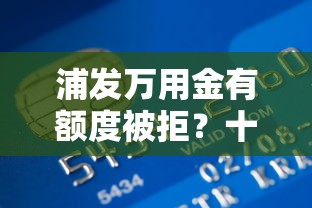 浦发万用金有额度被拒?十大芝麻信用600贷款软件推荐 浦发万用金有额度被拒?十大芝麻信用600贷款软件推荐