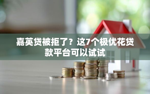 嘉英贷被拒了?这7个极优花贷款平台可以试试 嘉英贷被拒了?这7个极优花贷款平台可以试试