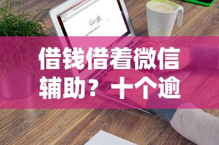 借钱借着微信辅助?十个逾期也不怕的借钱大平台 借钱借着微信辅助?十个逾期也不怕的借钱大平台