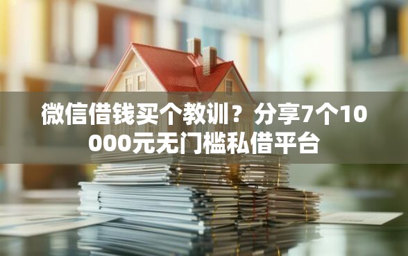 微信借钱买个教训?分享7个10000元无门槛私借平台 微信借钱买个教训?分享7个10000元无门槛私借平台