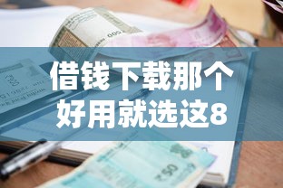 借钱下载那个好用就选这8个6千元严重逾期还能借到款的平台