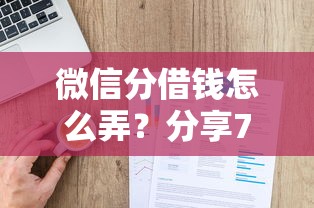 微信分借钱怎么弄？分享7个类似高炮口子的平台
