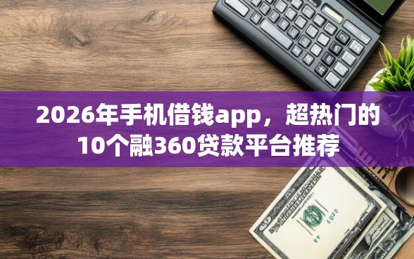 2026年手机借钱app，超热门的10个融360贷款平台推荐