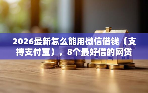 2026最新怎么能用微信借钱（支持支付宝），8个最好借的网贷平台无私分享