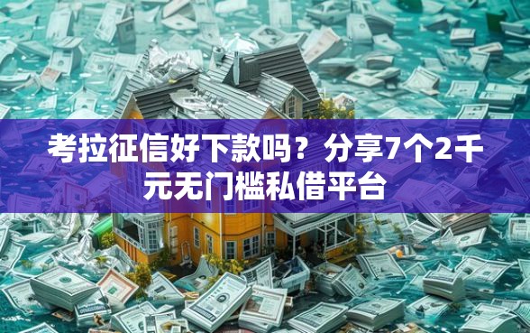 考拉征信好下款吗？分享7个2千元无门槛私借平台