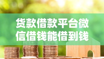 货款借款平台微信借钱能借到钱吗？7千元无门槛借款8个平台推荐