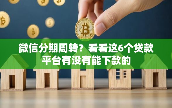 微信分期周转？看看这6个贷款平台有没有能下款的