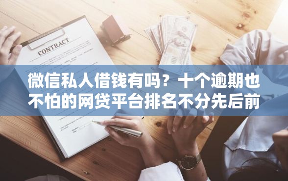微信私人借钱有吗?十个逾期也不怕的网贷平台排名不分先后前10名 微信私人借钱有吗?十个逾期也不怕的网贷平台排名不分先后前10名