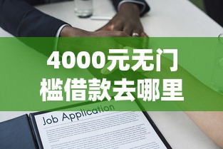 4000元无门槛借款去哪里?哪里不用征信可以借钱的看这6个平台 4000元无门槛借款去哪里?哪里不用征信可以借钱的看这6个平台